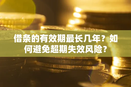济南借条的有效期最长几年？如何避免超期失效风险？
