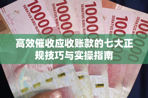 济南高效催收应收账款的七大正规技巧与实操指南