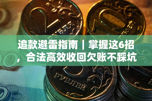 济南追款避雷指南｜掌握这6招，合法高效收回欠账不踩坑