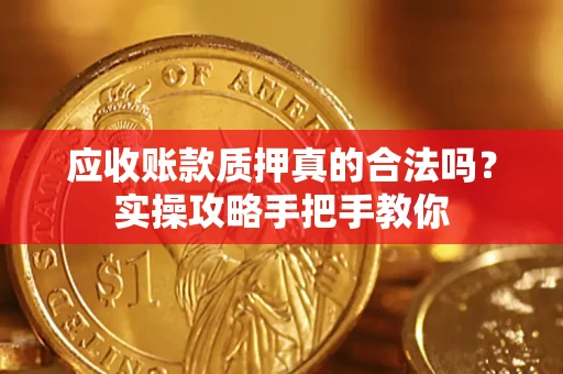 济南应收账款质押真的合法吗？实操攻略手把手教你