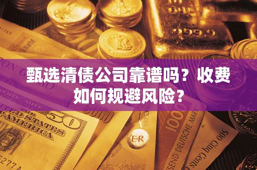 济南甄选清债公司靠谱吗？收费如何规避风险？