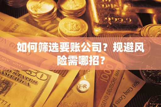 济南如何筛选要账公司？规避风险需哪招？