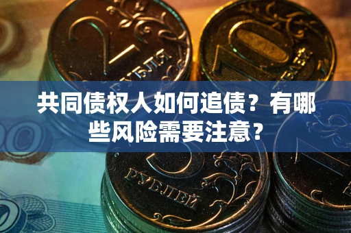 济南共同债权人如何追债？有哪些风险需要注意？
