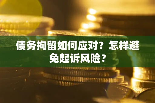 济南债务拘留如何应对？怎样避免起诉风险？