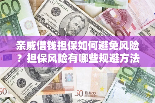 济南亲戚借钱担保如何避免风险？担保风险有哪些规避方法？