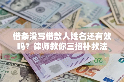 济南借条没写借款人姓名还有效吗？律师教你三招补救法