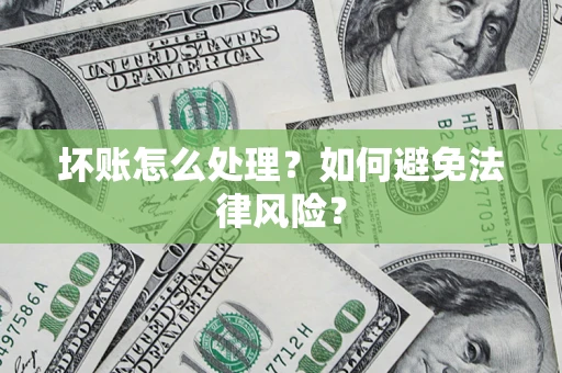 济南坏账怎么处理？如何避免法律风险？