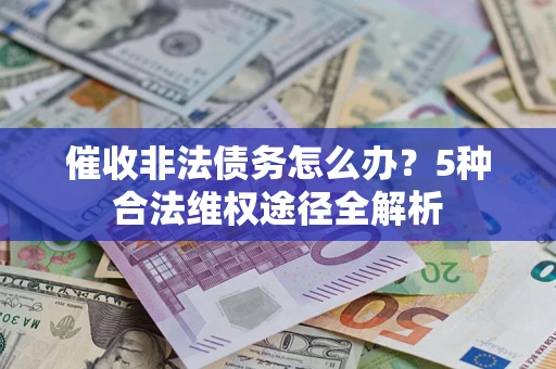 济南催收非法债务怎么办？5种合法维权途径全解析