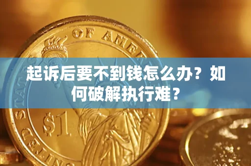 济南起诉后要不到钱怎么办？如何破解执行难？