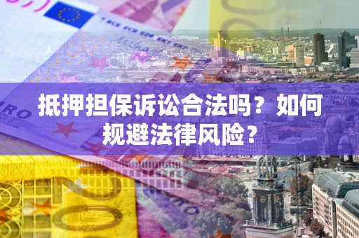 济南抵押担保诉讼合法吗？如何规避法律风险？