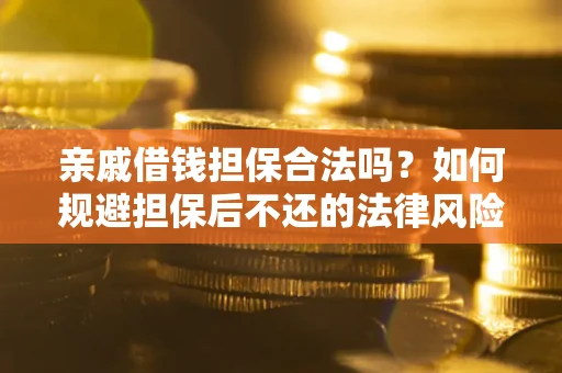 济南亲戚借钱担保合法吗？如何规避担保后不还的法律风险？