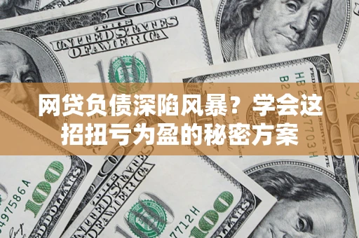 济南网贷负债深陷风暴？学会这招扭亏为盈的秘密方案