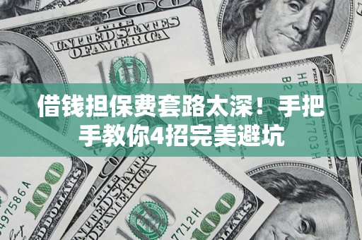 济南借钱担保费套路太深！手把手教你4招完美避坑