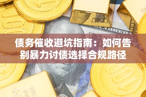 济南债务催收避坑指南：如何告别暴力讨债选择合规路径