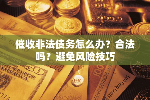 济南催收非法债务怎么办？合法吗？避免风险技巧