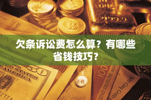 济南欠条诉讼费怎么算？有哪些省钱技巧？
