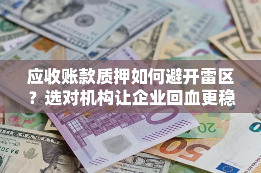 济南应收账款质押如何避开雷区？选对机构让企业回血更稳