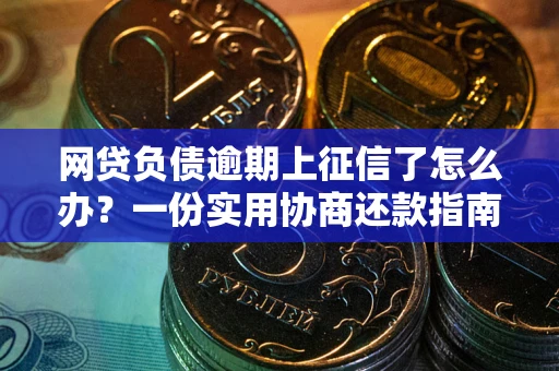 济南网贷负债逾期上征信了怎么办？一份实用协商还款指南请收好