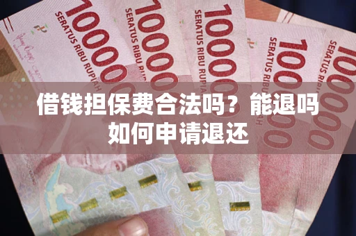 济南借钱担保费合法吗？能退吗如何申请退还