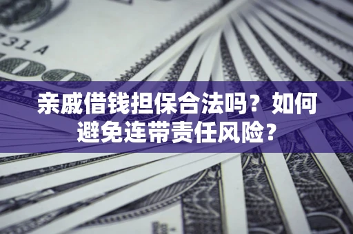 济南亲戚借钱担保合法吗？如何避免连带责任风险？