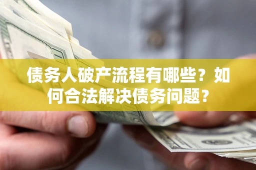济南债务人破产流程有哪些？如何合法解决债务问题？