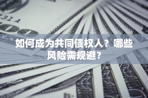 济南如何成为共同债权人？哪些风险需规避？