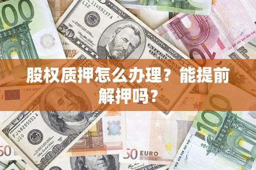 济南股权质押怎么办理？能提前解押吗？