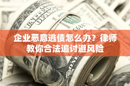 济南企业恶意逃债怎么办？律师教你合法追讨避风险