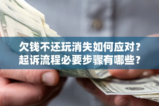 济南欠钱不还玩消失如何应对？起诉流程必要步骤有哪些？