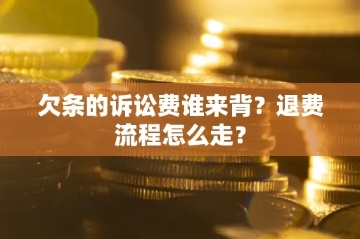 济南欠条的诉讼费谁来背？退费流程怎么走？
