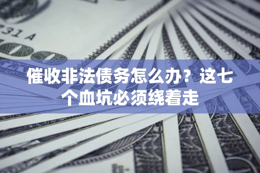 济南催收非法债务怎么办？这七个血坑必须绕着走