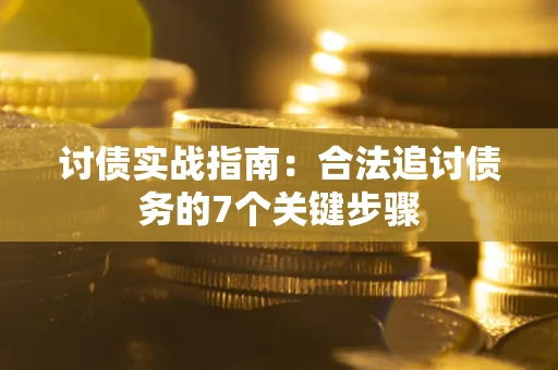 济南讨债实战指南：合法追讨债务的7个关键步骤