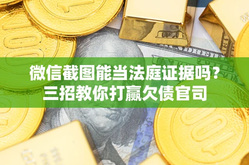 济南微信截图能当法庭证据吗？三招教你打赢欠债官司