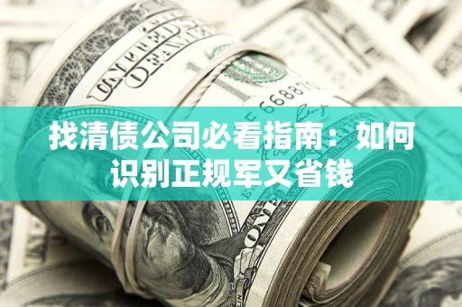 济南找清债公司必看指南：如何识别正规军又省钱