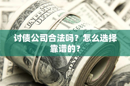 济南讨债公司合法吗？怎么选择靠谱的？