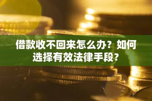 济南借款收不回来怎么办？如何选择有效法律手段？