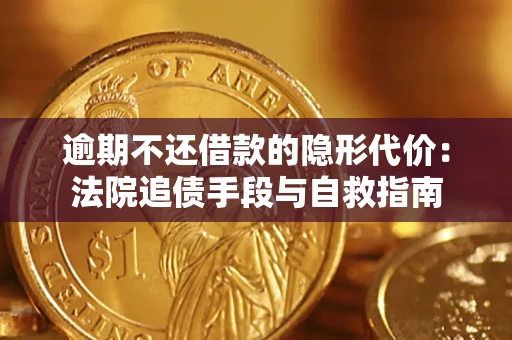 济南逾期不还借款的隐形代价：法院追债手段与自救指南