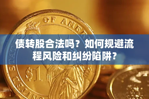 济南债转股合法吗？如何规避流程风险和纠纷陷阱？