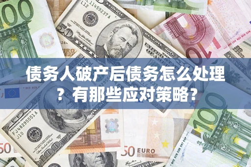 济南债务人破产后债务怎么处理？有那些应对策略？