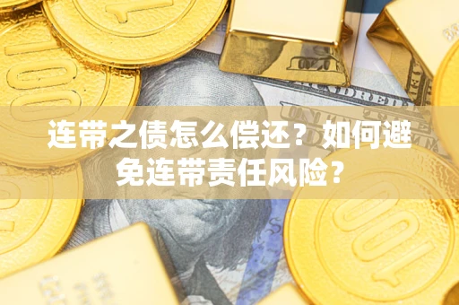 济南连带之债怎么偿还？如何避免连带责任风险？