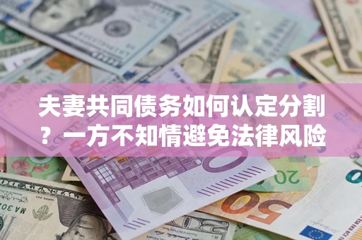 济南夫妻共同债务如何认定分割？一方不知情避免法律风险必看！