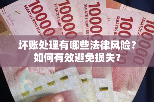 济南坏账处理有哪些法律风险？如何有效避免损失？