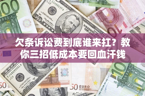 济南欠条诉讼费到底谁来扛？教你三招低成本要回血汗钱