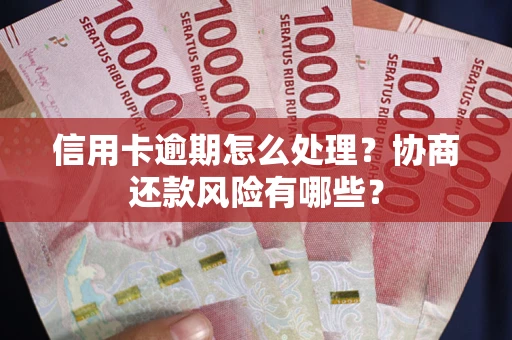 济南信用卡逾期怎么处理？协商还款风险有哪些？